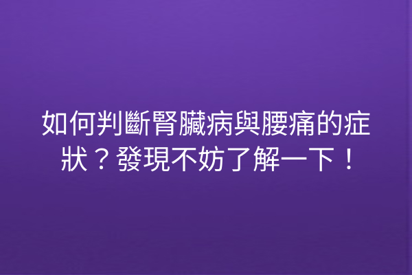 如何判斷腎臟病與腰痛的症狀？發現不妨了解一下！