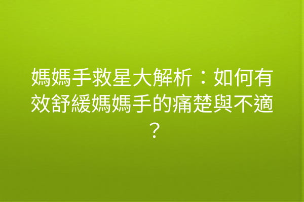 媽媽手救星大解析：如何有效舒緩媽媽手的痛楚與不適？