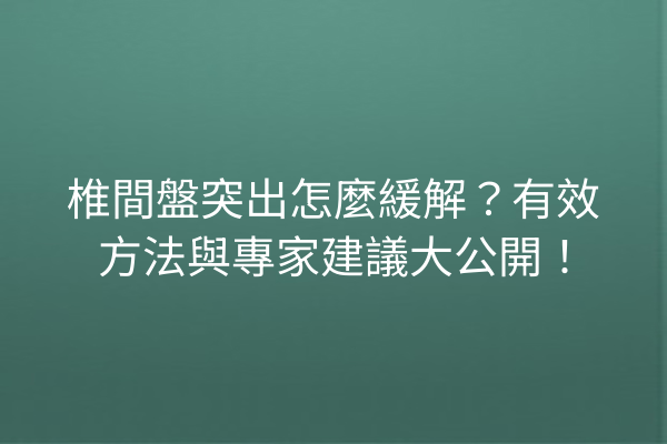 椎間盤突出怎麼緩解？有效方法與專家建議大公開！