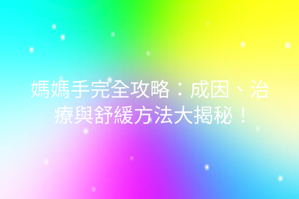 媽媽手完全攻略：成因、治療與舒緩方法大揭秘！