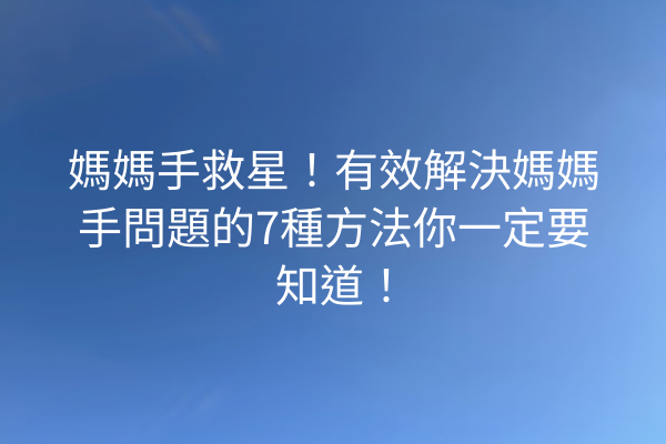 媽媽手救星！有效解決媽媽手問題的7種方法你一定要知道！