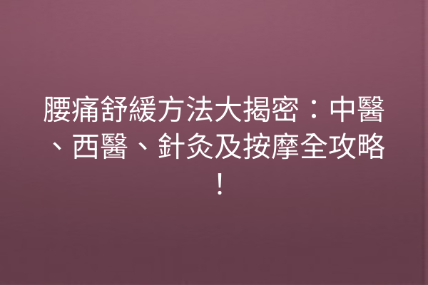 腰痛舒緩方法大揭密：中醫、西醫、針灸及按摩全攻略！