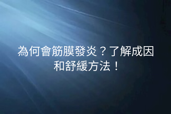 為何會筋膜發炎?了解成因和舒緩方法! 為何會筋膜發炎?了解成因和舒緩方法!