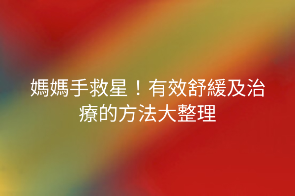 媽媽手救星！有效舒緩及治療的方法大整理