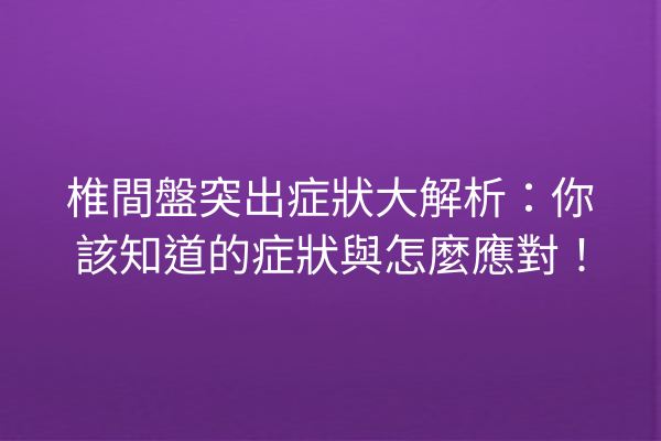 椎間盤突出症狀大解析:你該知道的症狀與怎麼應對! 椎間盤突出症狀大解析:你該知道的症狀與怎麼應對!