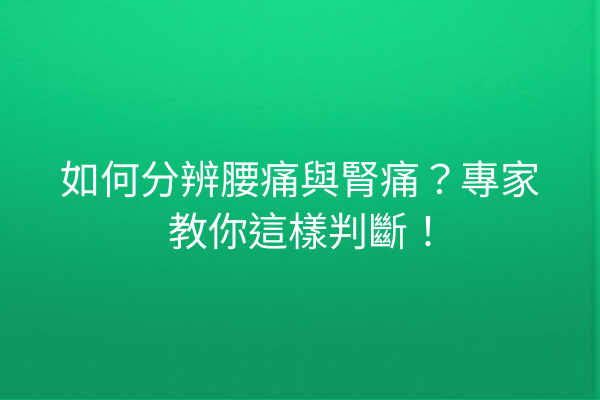 如何分辨腰痛與腎痛？專家教你這樣判斷！