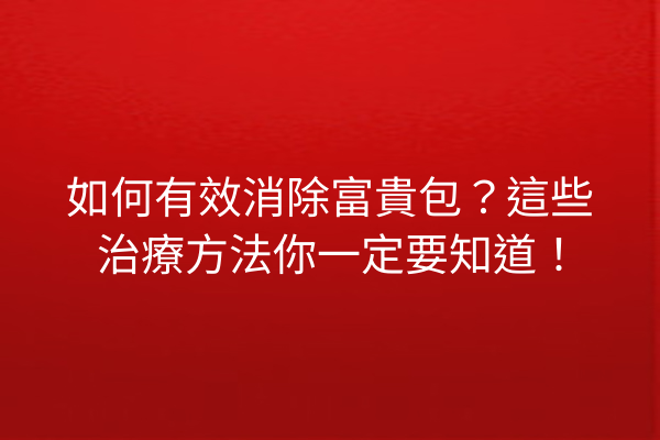 如何有效消除富貴包？這些治療方法你一定要知道！