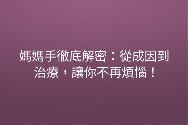 媽媽手徹底解密：從成因到治療，讓你不再煩惱！