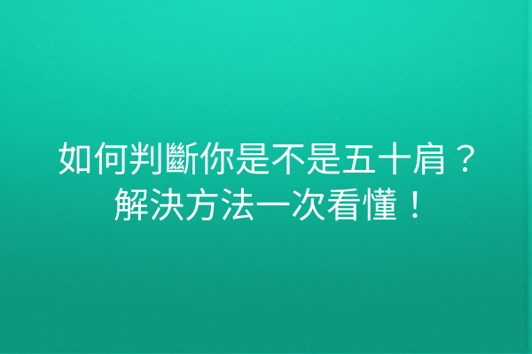如何判斷你是不是五十肩？解決方法一次看懂！