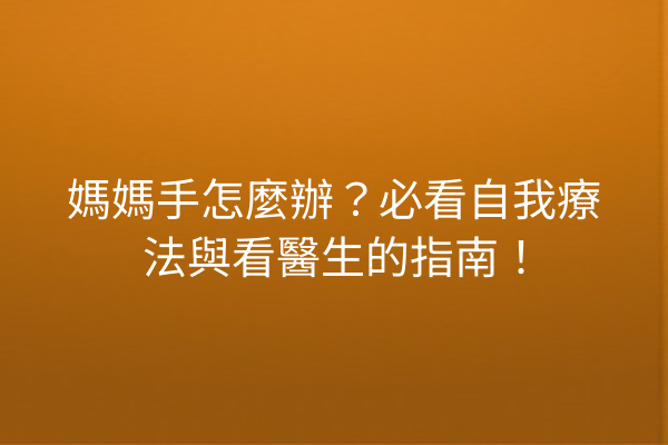 媽媽手怎麼辦？必看自我療法與看醫生的指南！
