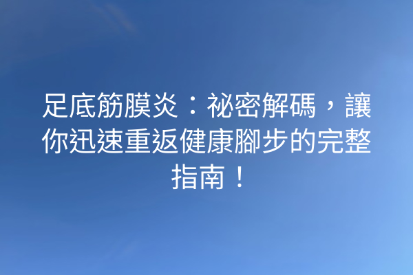 足底筋膜炎：祕密解碼，讓你迅速重返健康腳步的完整指南！