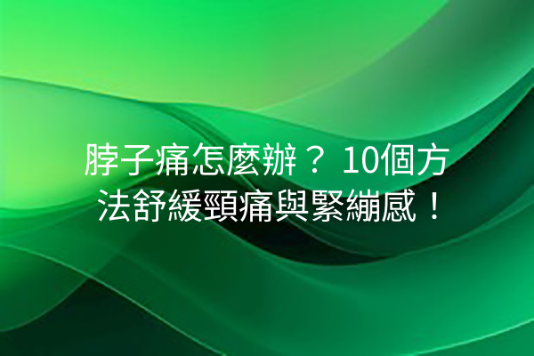 脖子痛怎麼辦？ 10個方法舒緩頸痛與緊繃感！