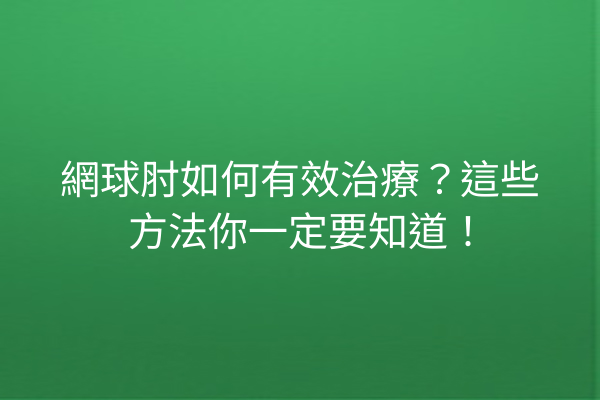網球肘如何有效治療？這些方法你一定要知道！