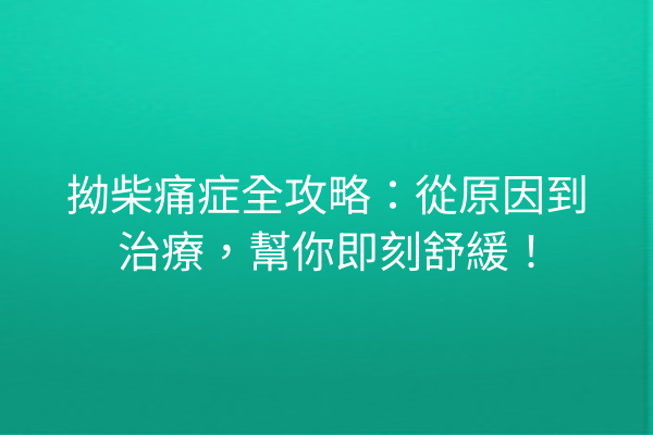拗柴痛症全攻略：從原因到治療，幫你即刻舒緩！
