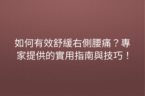 如何有效舒緩右側腰痛？專家提供的實用指南與技巧！