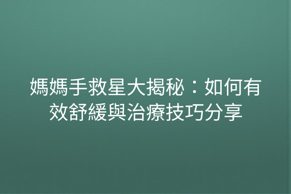 媽媽手救星大揭秘:如何有效舒緩與治療技巧分享 媽媽手救星大揭秘:如何有效舒緩與治療技巧分享