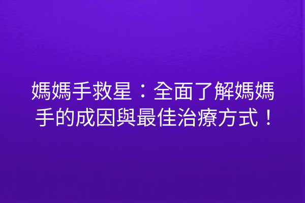 媽媽手救星：全面了解媽媽手的成因與最佳治療方式！