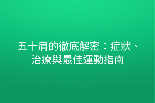 五十肩的徹底解密：症狀、治療與最佳運動指南