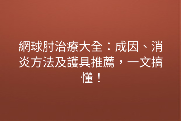 網球肘治療大全：成因、消炎方法及護具推薦，一文搞懂！
