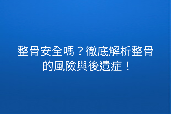 整骨安全嗎?徹底解析整骨的風險與後遺症! 整骨安全嗎?徹底解析整骨的風險與後遺症!