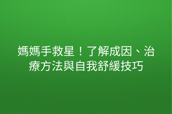 媽媽手救星！了解成因、治療方法與自我舒緩技巧