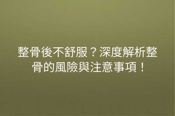 整骨後不舒服？深度解析整骨的風險與注意事項！