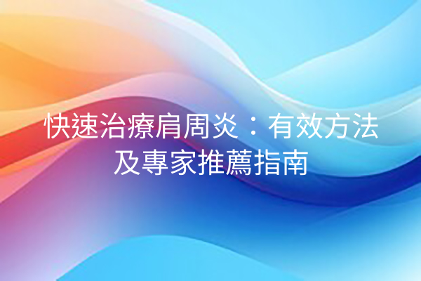 快速治療肩周炎：有效方法及專家推薦指南