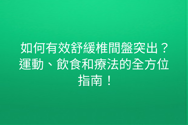 如何有效舒緩椎間盤突出？運動、飲食和療法的全方位指南！