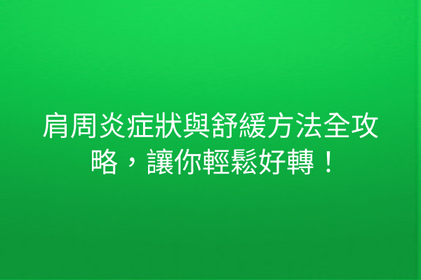 肩周炎症狀與舒緩方法全攻略，讓你輕鬆好轉！