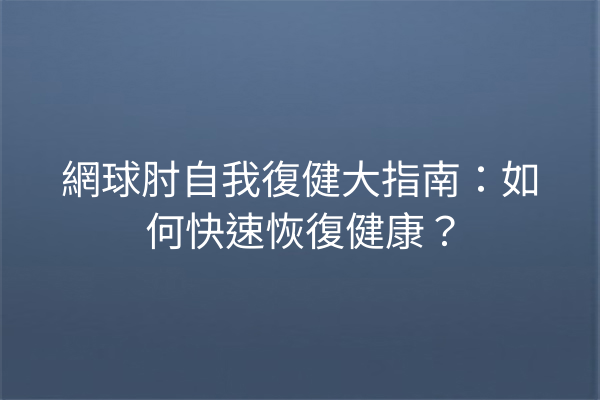 網球肘自我復健大指南：如何快速恢復健康？