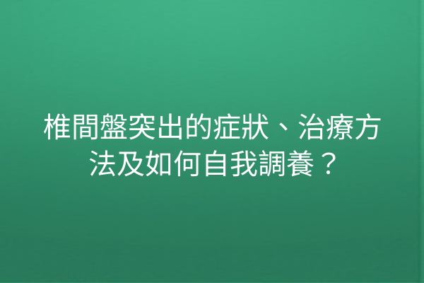 椎間盤突出的症狀、治療方法及如何自我調養？
