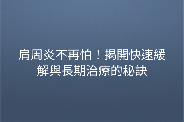 肩周炎不再怕！揭開快速緩解與長期治療的秘訣