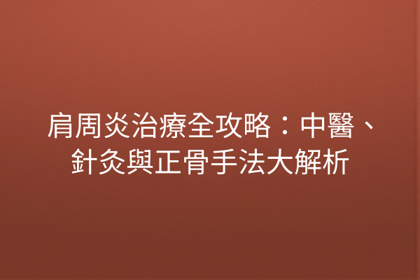 肩周炎治療全攻略:中醫、針灸與正骨手法大解析 肩周炎治療全攻略:中醫、針灸與正骨手法大解析