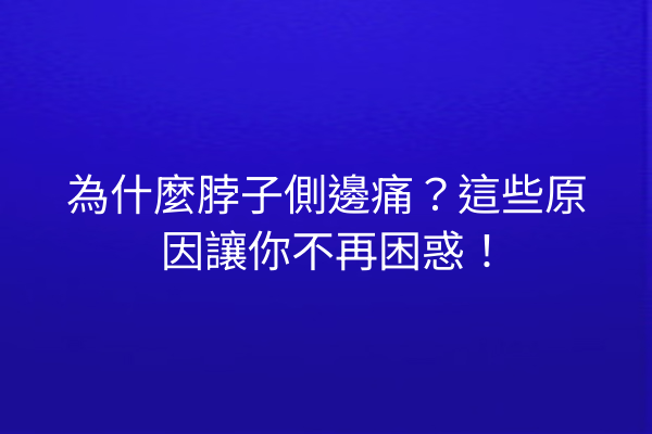 為什麼脖子側邊痛?這些原因讓你不再困惑! 為什麼脖子側邊痛?這些原因讓你不再困惑!