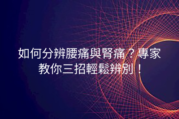 如何分辨腰痛與腎痛？專家教你三招輕鬆辨別！