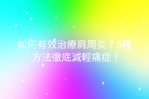 如何有效治療肩周炎？6種方法徹底減輕痛症！