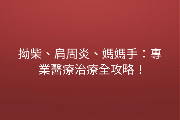 拗柴、肩周炎、媽媽手：專業醫療治療全攻略！