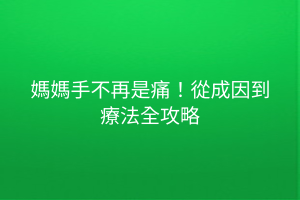 媽媽手不再是痛！從成因到療法全攻略
