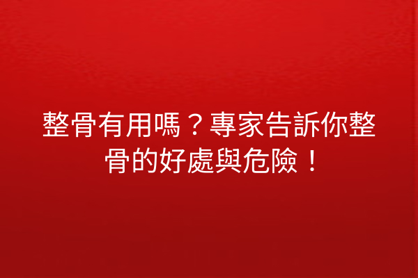 整骨有用嗎？專家告訴你整骨的好處與危險！
