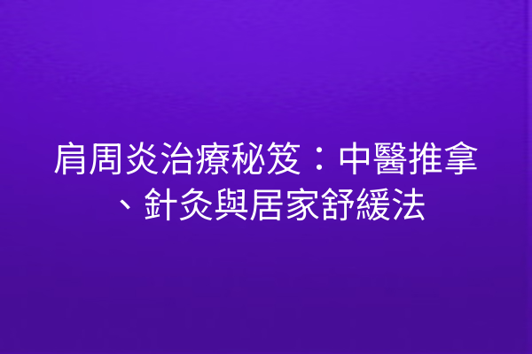 肩周炎治療秘笈:中醫推拿、針灸與居家舒緩法 肩周炎治療秘笈:中醫推拿、針灸與居家舒緩法