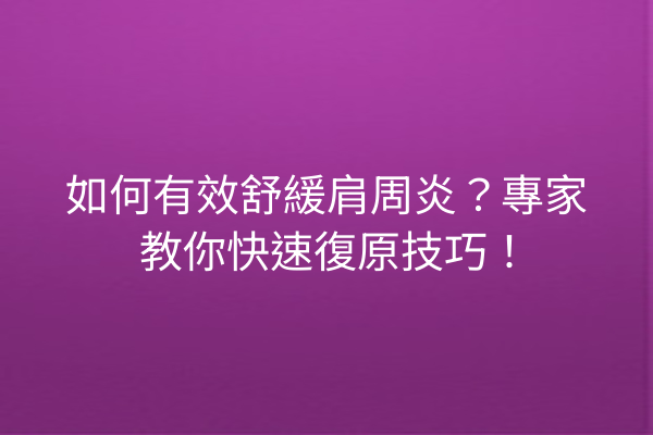 如何有效舒緩肩周炎？專家教你快速復原技巧！