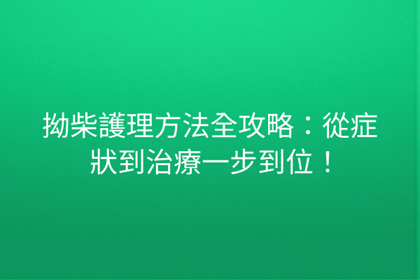 拗柴護理方法全攻略：從症狀到治療一步到位！