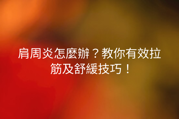 肩周炎怎麼辦？教你有效拉筋及舒緩技巧！