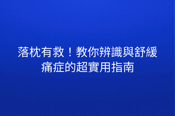 落枕有救！教你辨識與舒緩痛症的超實用指南