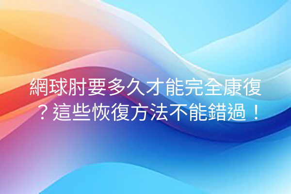 網球肘要多久才能完全康復？這些恢復方法不能錯過！