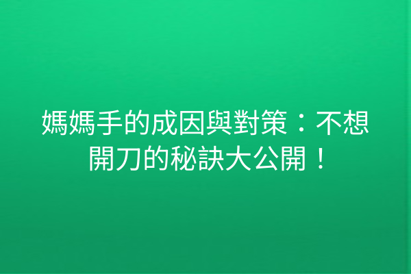 媽媽手的成因與對策：不想開刀的秘訣大公開！