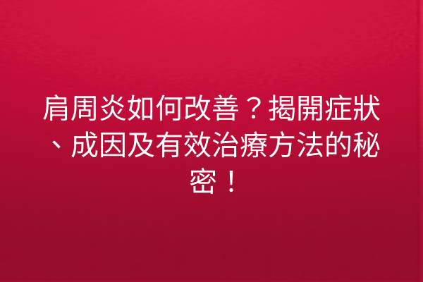 肩周炎如何改善？揭開症狀、成因及有效治療方法的秘密！