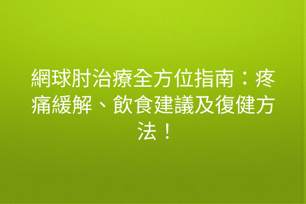 網球肘治療全方位指南：疼痛緩解、飲食建議及復健方法！