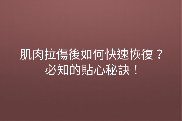 肌肉拉傷後如何快速恢復？必知的貼心秘訣！