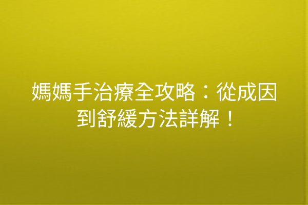 媽媽手治療全攻略：從成因到舒緩方法詳解！